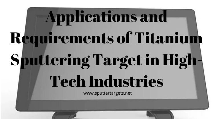 Applications and Requirements of Titanium Sputtering Target in High-Tech Industries