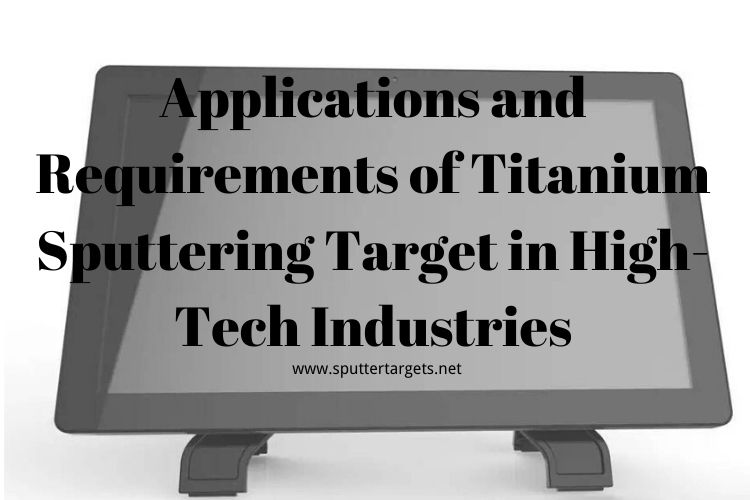 Applications and Requirements of Titanium Sputtering Target in High-Tech Industries