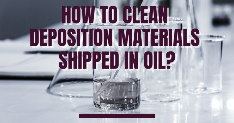 how to clean deposition materials shipped in oil